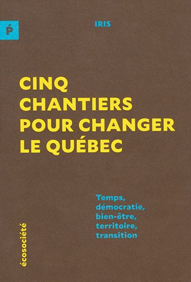 Cinq chantiers pour changer le Québec | IRIS, Écosociété, 2016, 127 pages